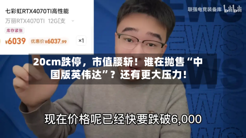 20cm跌停，市值腰斩！谁在抛售“中国版英伟达	”？还有更大压力！-第3张图片