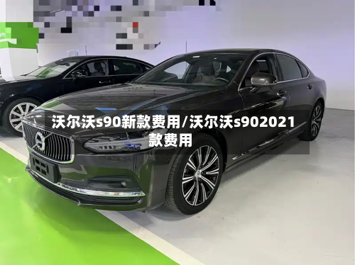 沃尔沃s90新款费用/沃尔沃s902021款费用