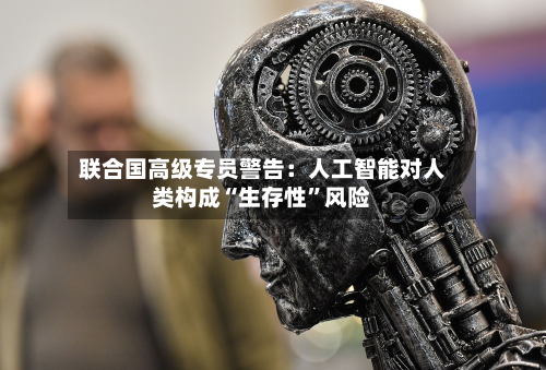 联合国高级专员警告：人工智能对人类构成“生存性”风险-第2张图片