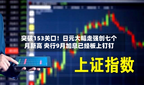 突破153关口！日元大幅走强创七个月新高 央行9月加息已经板上钉钉-第3张图片