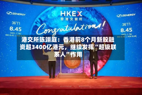 港交所陈翊庭：香港前8个月新股融资超3400亿港元，继续发挥“超级联系人”作用-第3张图片