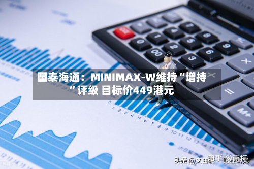国泰海通：MINIMAX-W维持“增持”评级 目标价449港元-第2张图片