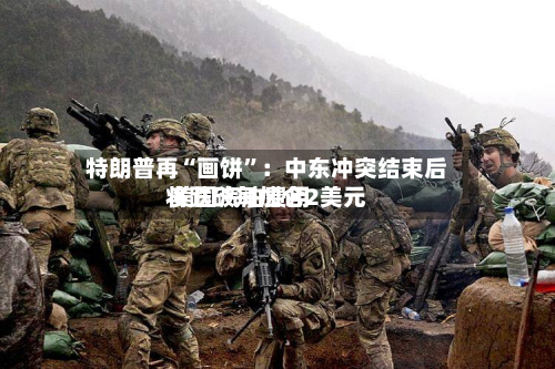 特朗普再“画饼”：中东冲突结束后 美国汽油费用将跌破每加仑2美元-第2张图片