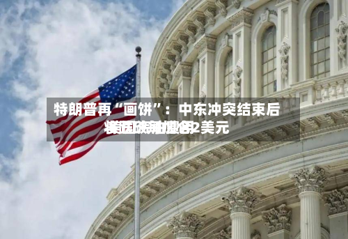 特朗普再“画饼”：中东冲突结束后 美国汽油费用将跌破每加仑2美元-第3张图片