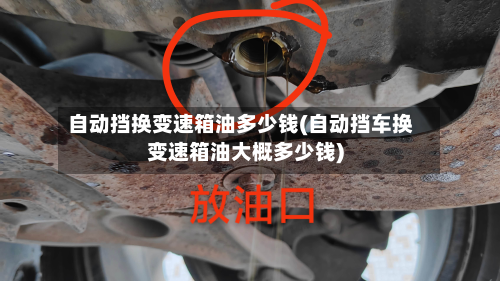 自动挡换变速箱油多少钱(自动挡车换变速箱油大概多少钱)-第2张图片