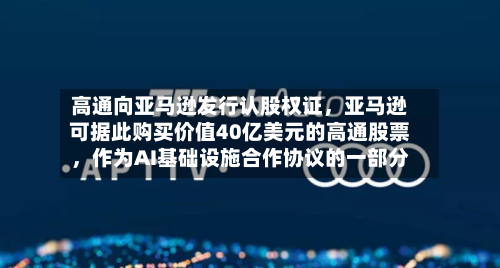 高通向亚马逊发行认股权证，亚马逊可据此购买价值40亿美元的高通股票，作为AI基础设施合作协议的一部分