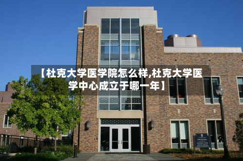 【杜克大学医学院怎么样,杜克大学医学中心成立于哪一年】