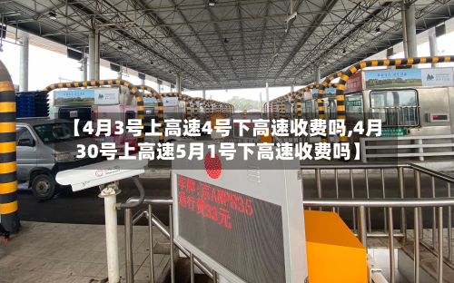 【4月3号上高速4号下高速收费吗,4月30号上高速5月1号下高速收费吗】-第2张图片
