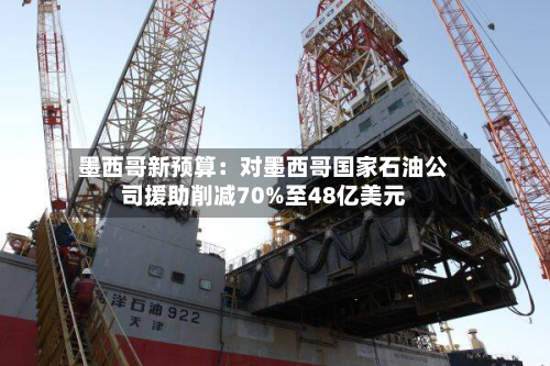 墨西哥新预算：对墨西哥国家石油公司援助削减70%至48亿美元-第2张图片