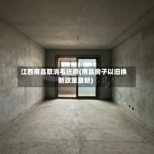 江西南昌取消毛坯房(南昌房子以旧换新政策最新)-第2张图片