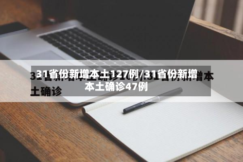 31省份新增本土127例/31省份新增本土确诊47例-第3张图片