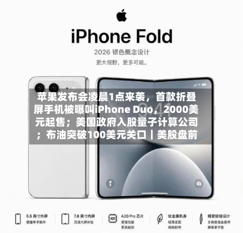 苹果发布会凌晨1点来袭，首款折叠屏手机被曝叫iPhone Duo，2000美元起售；美国政府入股量子计算公司；布油突破100美元关口｜美股盘前