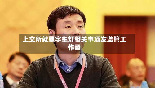 上交所就星宇车灯相关事项发监管工作函-第2张图片
