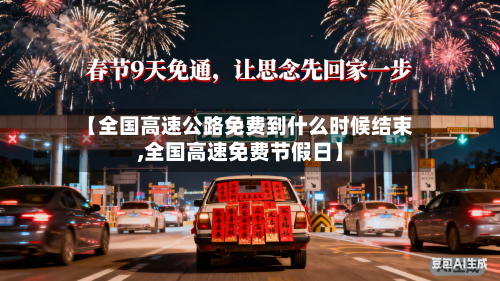 【全国高速公路免费到什么时候结束,全国高速免费节假日】