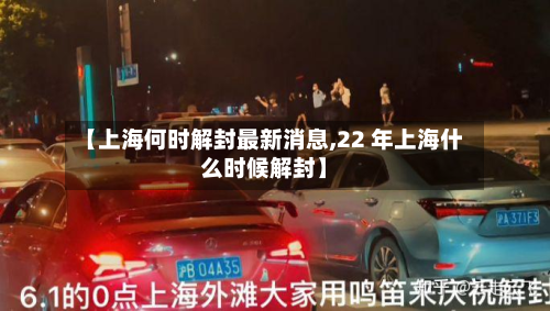 【上海何时解封最新消息,22 年上海什么时候解封】