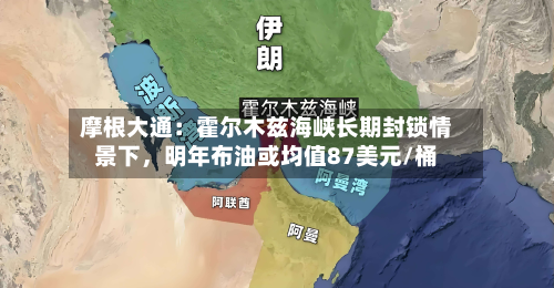 摩根大通：霍尔木兹海峡长期封锁情景下	，明年布油或均值87美元/桶-第3张图片