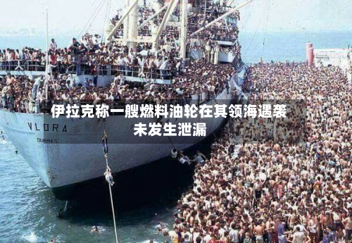 伊拉克称一艘燃料油轮在其领海遇袭 未发生泄漏