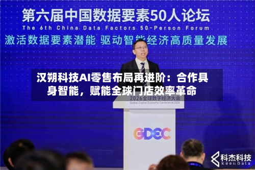 汉朔科技AI零售布局再进阶：合作具身智能，赋能全球门店效率革命-第3张图片