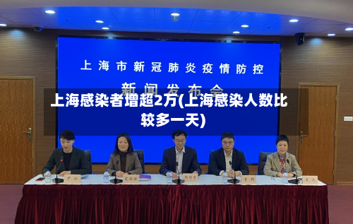 上海感染者增超2万(上海感染人数比较多一天)-第2张图片
