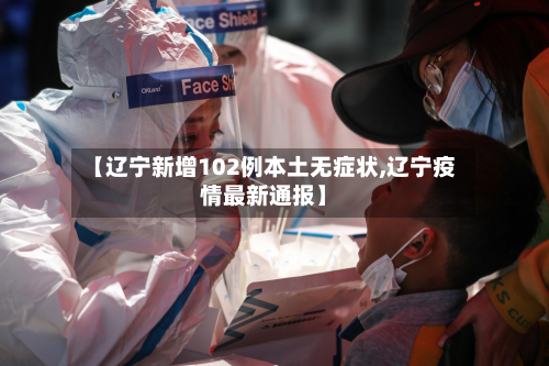 【辽宁新增102例本土无症状,辽宁疫情最新通报】