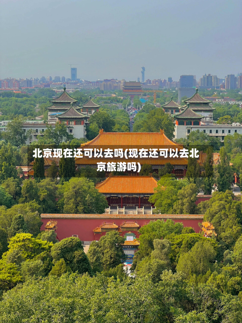 北京现在还可以去吗(现在还可以去北京旅游吗)-第2张图片