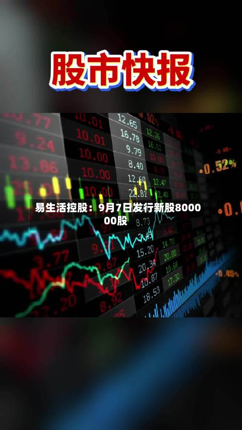 易生活控股:9月7日发行新股800000股-第2张图片
