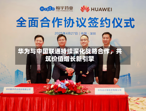 华为与中国联通持续深化战略合作	，共筑价值增长新引擎-第2张图片