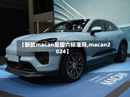 【新款macan是国六标准吗,macan2024】-第3张图片