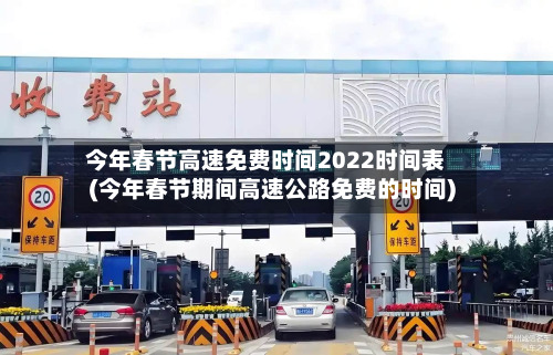 今年春节高速免费时间2022时间表(今年春节期间高速公路免费的时间)