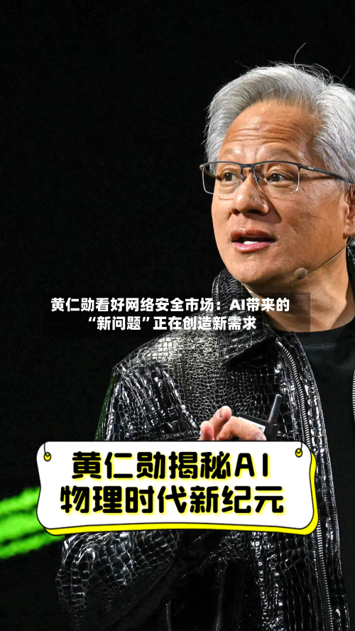 黄仁勋看好网络安全市场：AI带来的“新问题”正在创造新需求-第3张图片