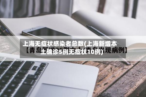上海无症状感染者总数(上海新增本土确诊5例无症状10例)-第2张图片