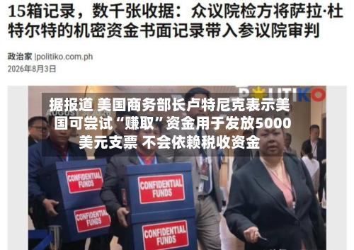 据报道 美国商务部长卢特尼克表示美国可尝试“赚取”资金用于发放5000美元支票 不会依赖税收资金