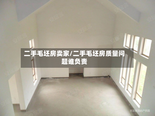 二手毛坯房卖家/二手毛坯房质量问题谁负责-第2张图片