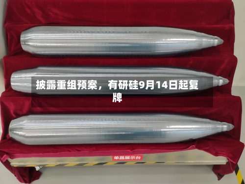 披露重组预案	，有研硅9月14日起复牌-第1张图片