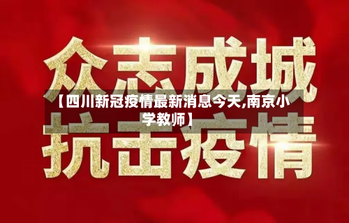 【四川新冠疫情最新消息今天,南京小学教师】-第2张图片