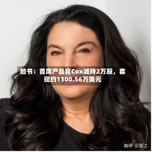 脸书：首席产品官Cox减持2万股，套现约1300.56万美元-第2张图片