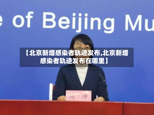 【北京新增感染者轨迹发布,北京新增感染者轨迹发布在哪里】-第3张图片