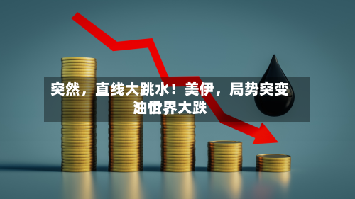 突然	，直线大跳水！美伊，局势突变！世界油价，大跌-第3张图片