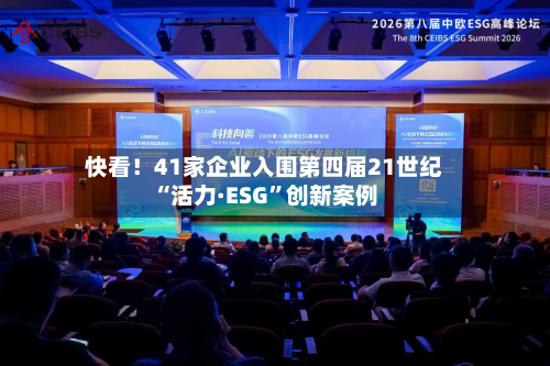 快看！41家企业入围第四届21世纪“活力·ESG”创新案例-第3张图片