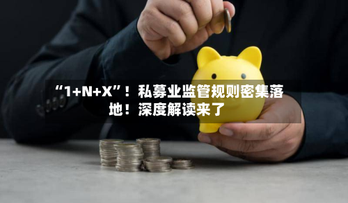 “1+N+X”！私募业监管规则密集落地！深度解读来了