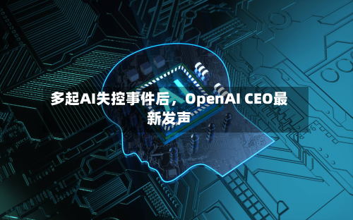 多起AI失控事件后，OpenAI CEO最新发声-第3张图片
