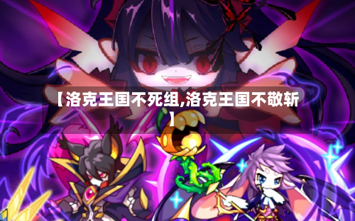 【洛克王国不死组,洛克王国不敬斩】