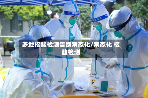 多地核酸检测告别常态化/常态化 核酸检测
