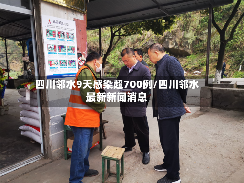 四川邻水9天感染超700例/四川邻水最新新闻消息