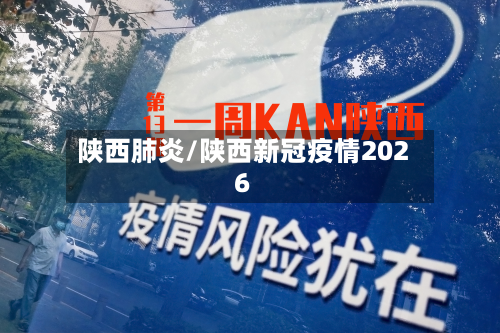 陕西肺炎/陕西新冠疫情2026