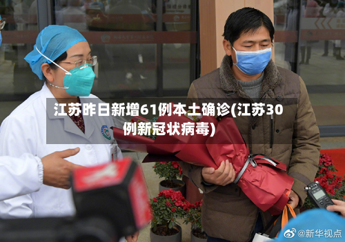 江苏昨日新增61例本土确诊(江苏30例新冠状病毒)