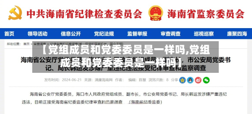 【党组成员和党委委员是一样吗,党组成员和党委委员是一样吗】-第1张图片