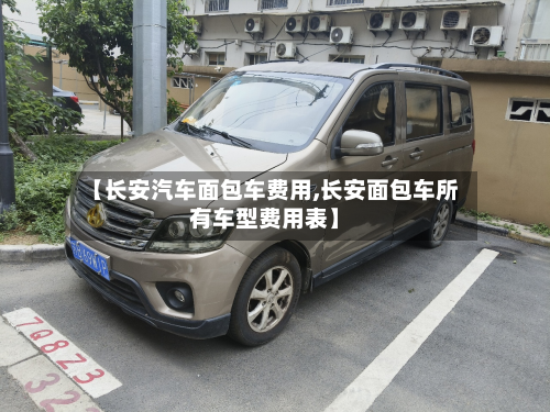 【长安汽车面包车费用,长安面包车所有车型费用表】-第3张图片