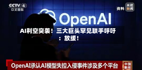 AI利空突袭！三大巨头罕见联手呼吁：放缓！-第3张图片