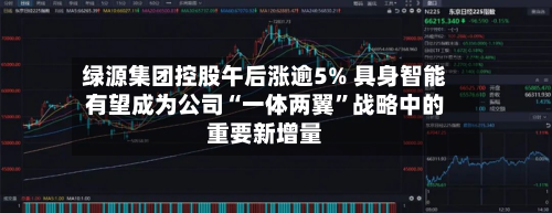 绿源集团控股午后涨逾5% 具身智能有望成为公司“一体两翼”战略中的重要新增量-第2张图片